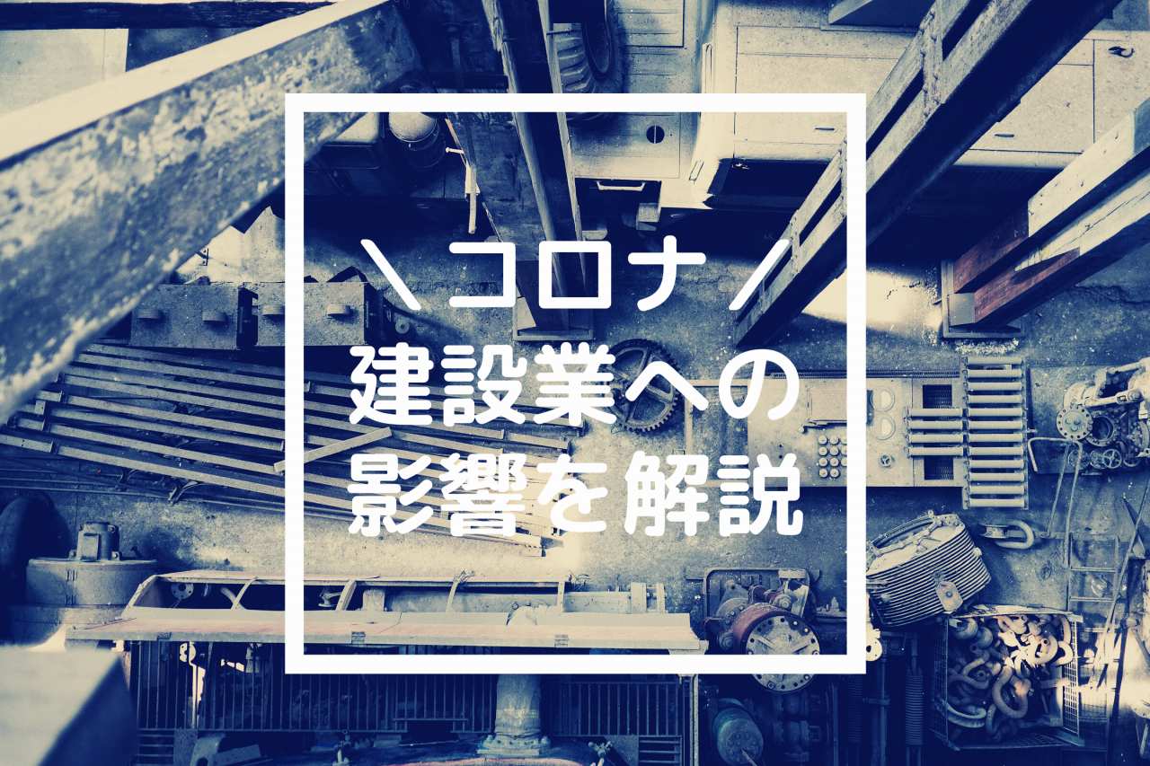 新型コロナウィルスの建設業への影響を内部の人間が解説