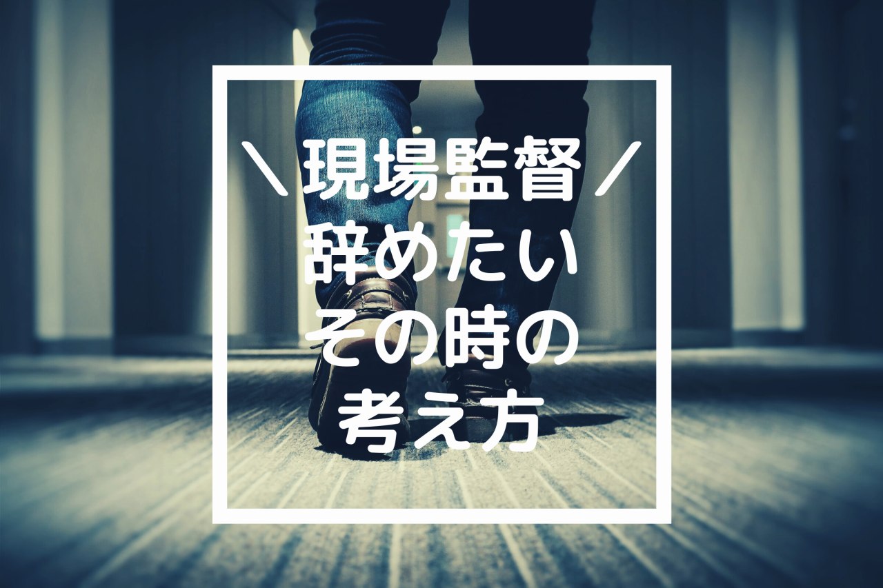 現場監督辞めたいときの考え方